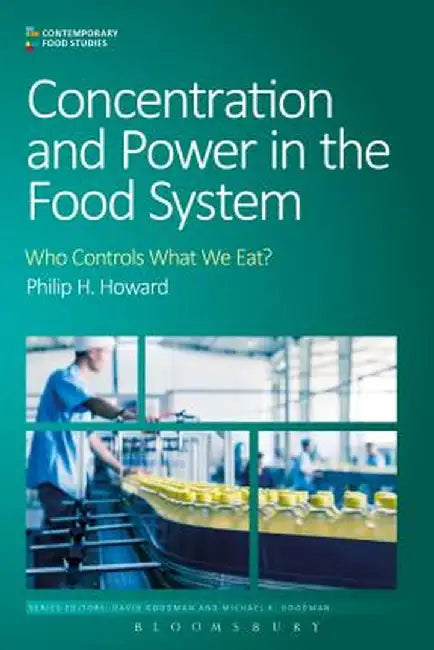 Concentration and Power in the Food System: Who Controls What We Eat? by Philip H. Howard