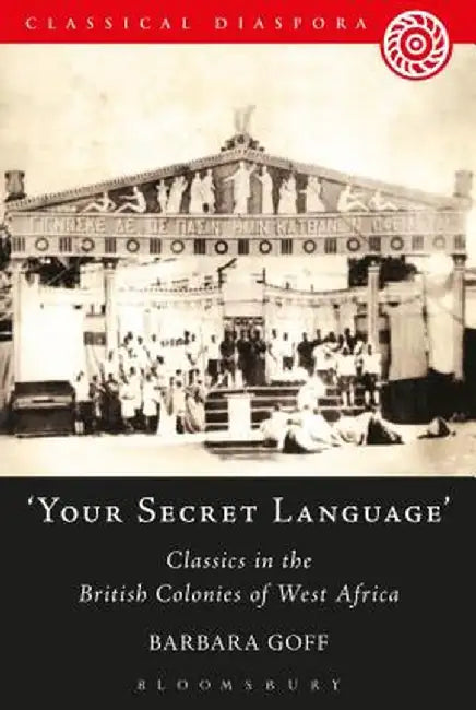 'Your Secret Language': Classics in the British Colonies of West Africa by Barbara Goff