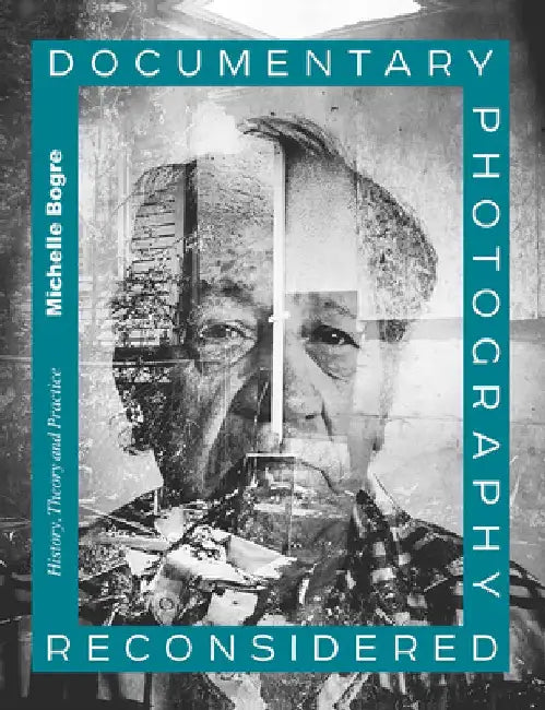 Documentary Photography Reconsidered: History, Theory and Practice by Michelle Bogre