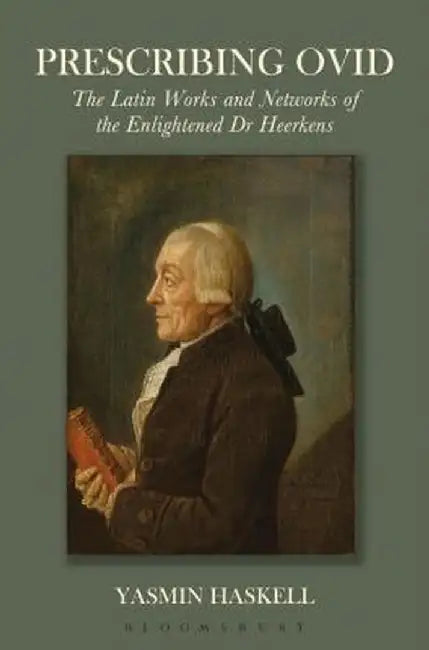 Prescribing Ovid: The Latin Works and Networks of the Enlightened Dr Heerkens by Yasmin Haskell