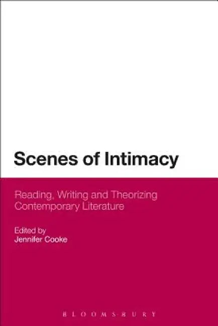 Scenes of Intimacy: Reading, Writing and Theorizing Contemporary Literature by Jennifer Cooke