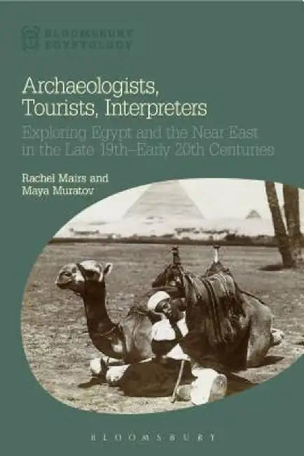 Archaeologists, Tourists, Interpreters: Exploring Egypt and the Near East in the Late 19th-Early 20th Centuries by Rachel Mairs