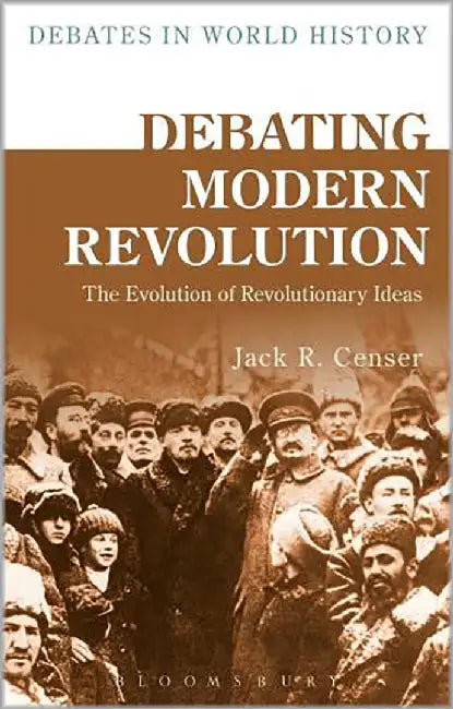 Debating Modern Revolution: The Evolution of Revolutionary Ideas by Jack R. Censer