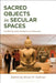 Sacred Objects in Secular Spaces: Exhibiting Asian Religions in Museums by Bruce M. Sullivan