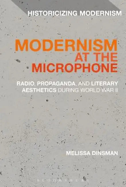 Modernism at the Microphone: Radio, Propaganda, and Literary Aesthetics During World War II by Melissa Dinsman