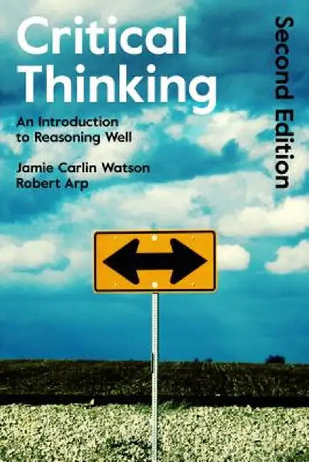 Critical Thinking: An Introduction to Reasoning Well by Robert Arp