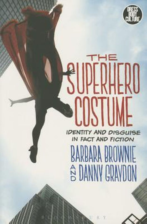 The Superhero Costume: Identity and Disguise in Fact and Fiction by Barbara Brownie