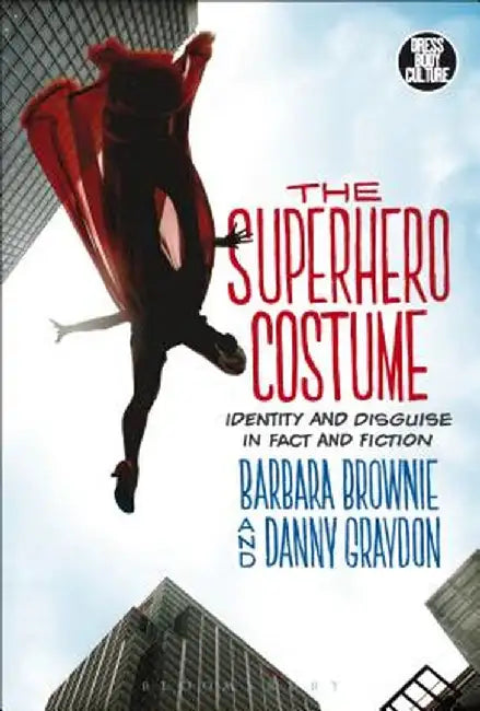 The Superhero Costume: Identity and Disguise in Fact and Fiction by Barbara Brownie