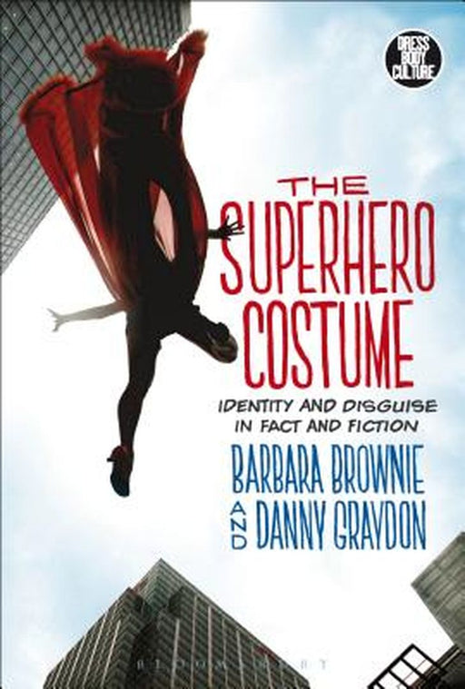 The Superhero Costume: Identity and Disguise in Fact and Fiction by Barbara Brownie