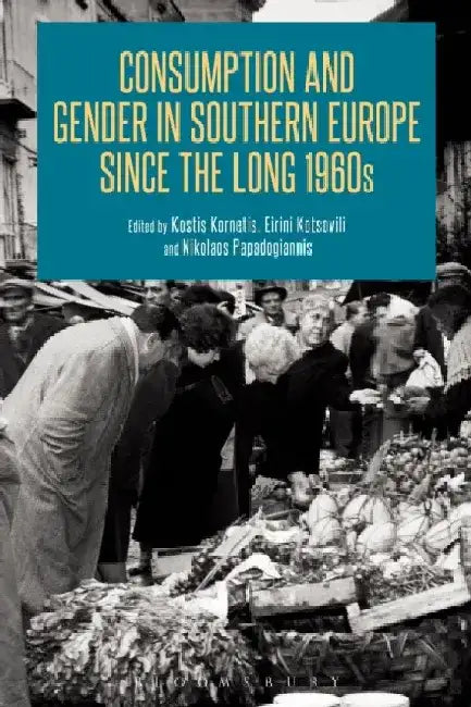 Consumption and Gender in Southern Europe Since the Long 1960s by Kostis Kornetis