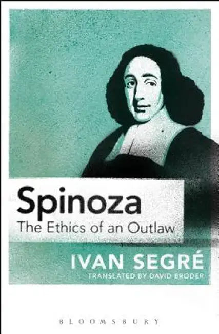 Spinoza: The Ethics of an Outlaw by Ivan Segre