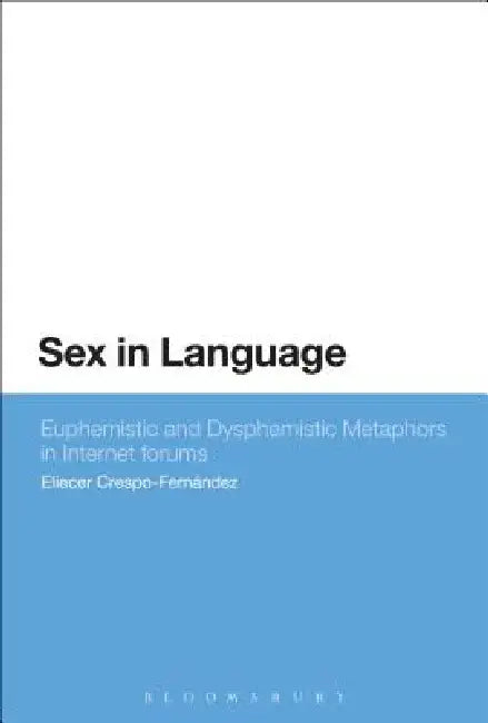 Sex in Language: Euphemistic and Dysphemistic Metaphors in Internet Forums by Eliecer Crespo-Fernandez