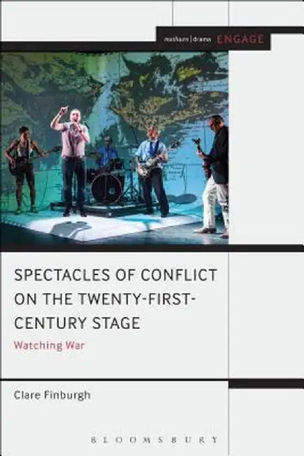 Watching War on the Twenty-First Century Stage: Spectacles of Conflict by Clare Finburgh