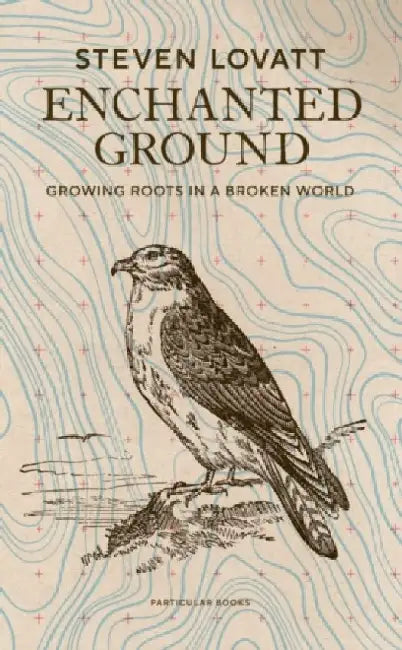 Enchanted Ground: Growing Roots in a Broken World (Signed Edition) by Steven Lovatt