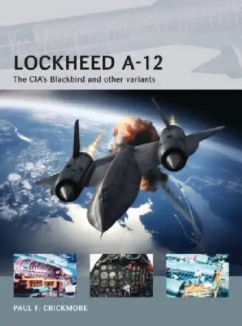 Lockheed A-12: The CIA's Blackbird and Other Variants by Paul Crickmore