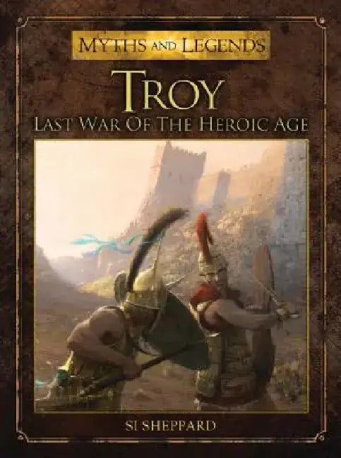 Troy: Last War of the Heroic Age by Si Sheppard