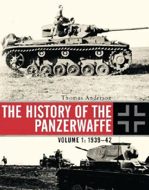 The History of the Panzerwaffe: Volume I: 1939-42 by Thomas Anderson