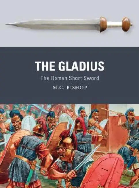 The Gladius: The Roman Short Sword by M. C. Bishop