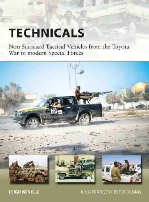 Technicals: Non-Standard Tactical Vehicles from the Great Toyota War to Modern Special Forces by Leigh Neville
