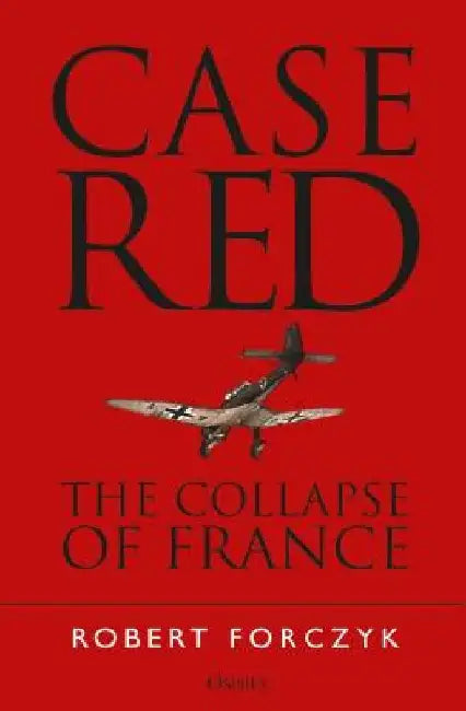 Case Red: The Collapse of France by Robert Forczyk