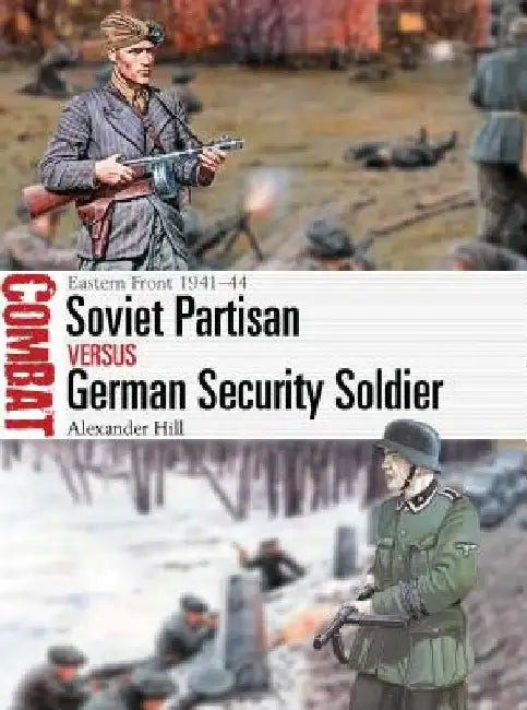 Soviet Partisan Vs German Security Soldier: Eastern Front 1941-44 by Alexander Hill