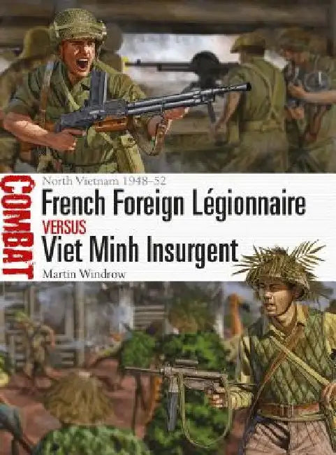 French Foreign L'Gionnaire Vs Viet Minh Insurgent: North Vietnam 1948-52 by Martin Windrow