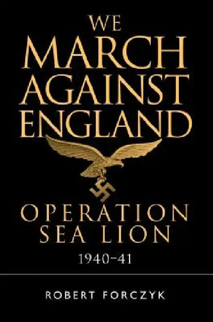 We March Against England: Operation Sea Lion, 1940-41 by Robert Forczyk