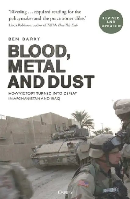 Blood, Metal and Dust: How Victory Turned Into Defeat in Afghanistan and Iraq by Ben Barry