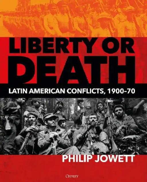 Liberty or Death: Latin American Conflicts 1900-70 by Philip Jowett