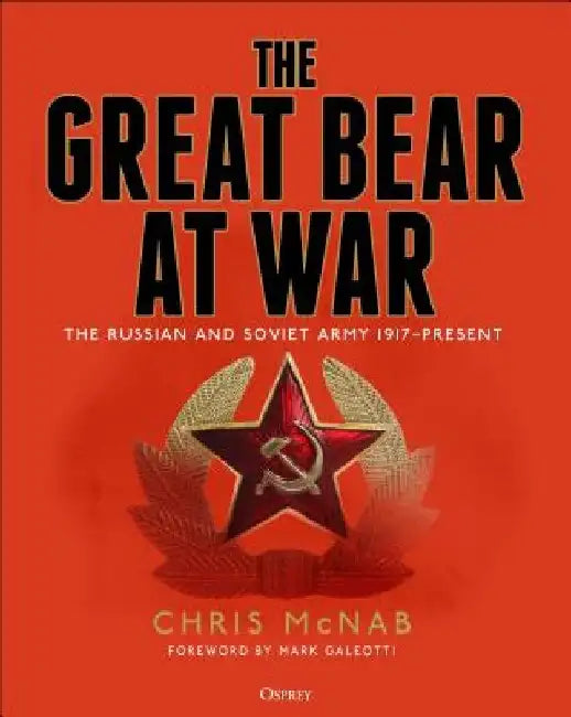 The Great Bear at War: The Russian and Soviet Army, 1917-Present by Chris McNab
