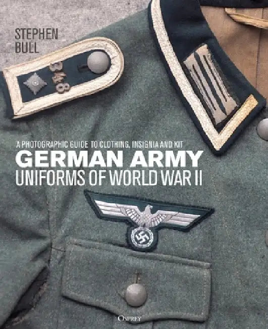 German Army Uniforms of World War II: A Photographic Guide to German Army Clothing, Insignia and Kit by Stephen Bull
