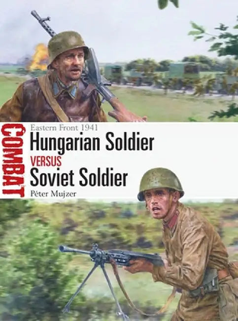 Hungarian Soldier Vs Soviet Soldier: Eastern Front 1941 by Péter Mujzer