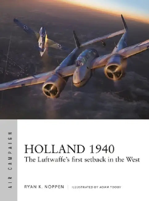 Holland 1940: The Luftwaffe's First Setback in the West by Ryan K. Noppen
