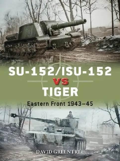 Su-152/Isu-152 Vs Tiger: Eastern Front 1943-45 by David Greentree