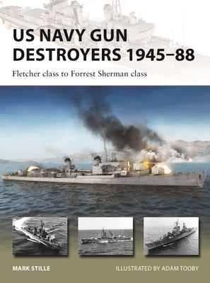 US Navy Destroyers 1945-88: The Last All-Gun Destroyers from Fletcher-Class to Forrest Sherman-Class by Mark Stille