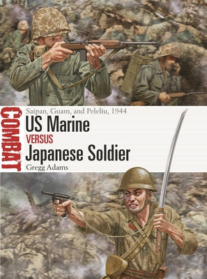 US Marine Vs Japanese Soldier: Saipan, Tinian, Guam, and Peleliu, 1944 by Gregg Adams