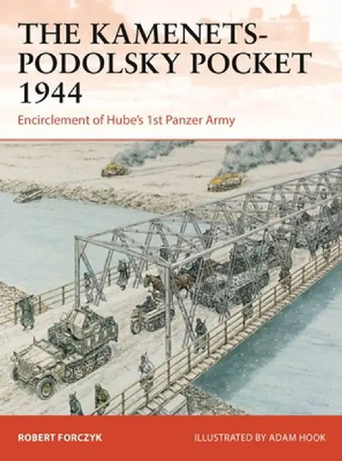 The Kamenets-Podolsky Pocket 1944: Encirclement of Hube's 1st Panzer Army by Robert Forczyk