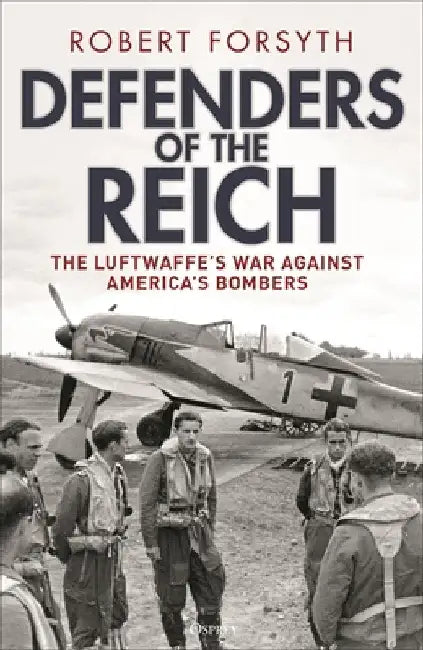 Defenders of the Reich: The Luftwaffe's War Against America's Bombers by Robert Forsyth