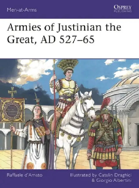 Armies of Justinian the Great, AD 527-65 by Raffaele D'Amato