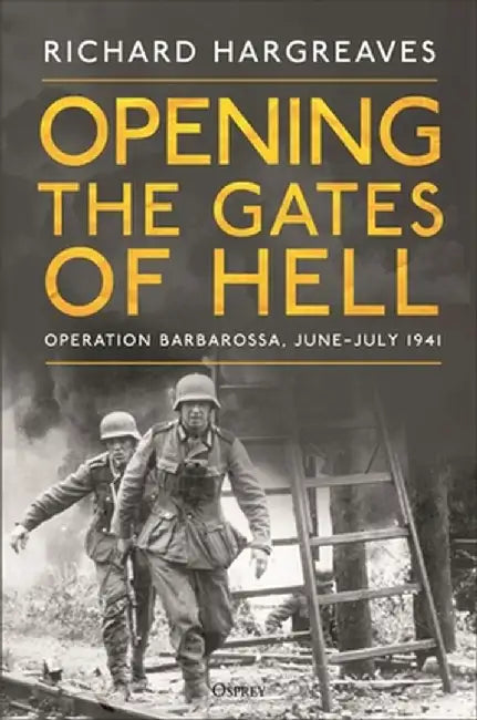 Opening the Gates of Hell: Germany's Invasion of Russia, June-July 1941 by Richard Hargreaves