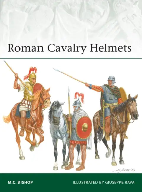 Roman Cavalry Helmets by M. C. Bishop, Giuseppe Rava