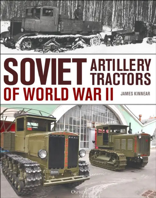 Soviet Artillery Tractors of World War II by James Kinnear