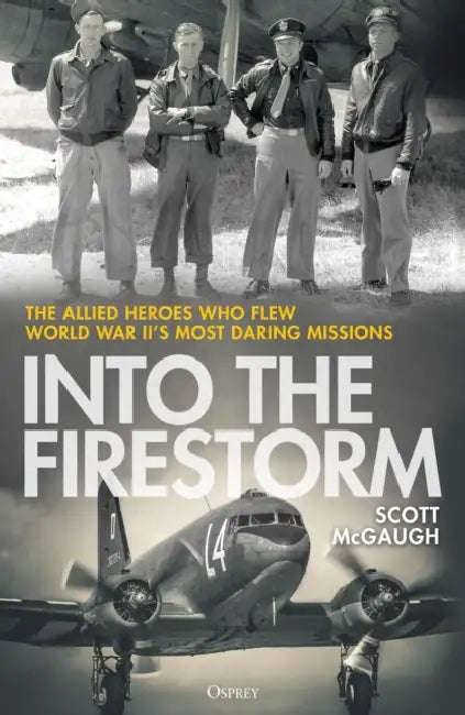 Into the Firestorm: The Allied Heroes Who Flew World War II's Most Daring Missions by Scott McGaugh
