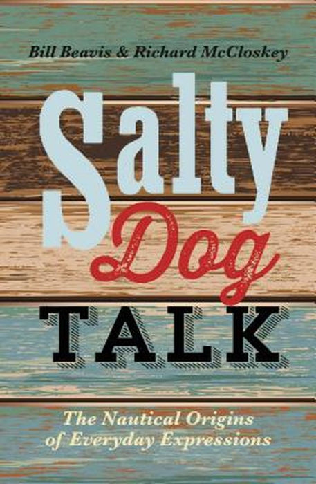 Salty Dog Talk: The Nautical Origins of Everyday Expressions by Bill Beavis