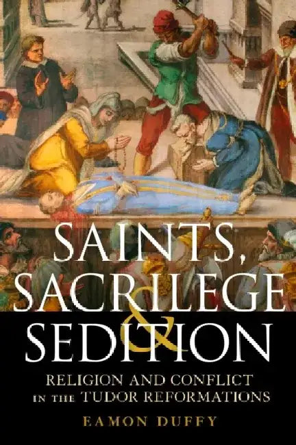 Saints, Sacrilege and Sedition by Professor Eamon (University of Cambridge, UK) Duffy