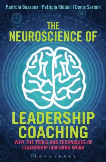 The Neuroscience of Leadership Coaching: Why the Tools and Techniques of Leadership Coaching Work by Patricia Bossons