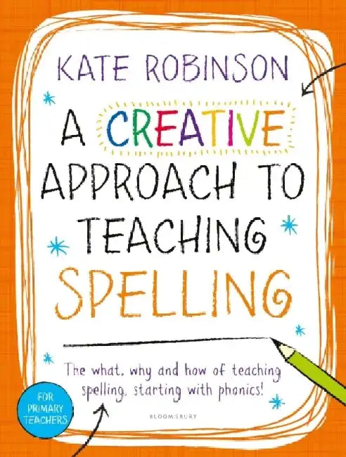 A Creative Approach to Teaching Spelling: The what, why and how of teaching spelling, starting with phonics by Kate Robinson