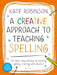 A Creative Approach to Teaching Spelling: The what, why and how of teaching spelling, starting with phonics by Kate Robinson