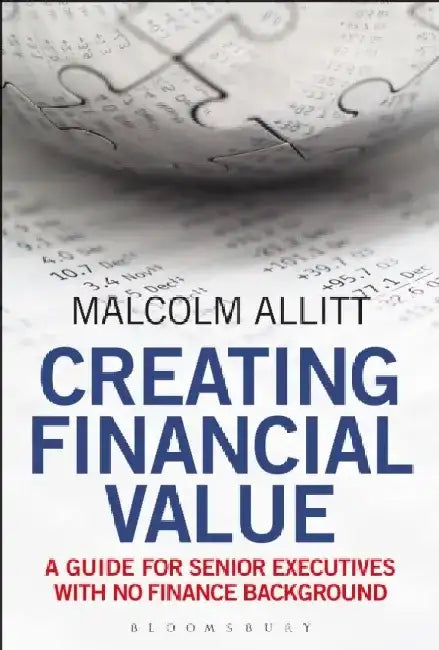 Creating Financial Value: A Guide for Senior Executives with No Finance Background by Malcolm Allitt