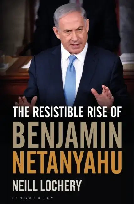The Resistible Rise of Benjamin Netanyahu by David Bosworth